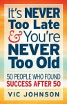 It's Never Too Late And You're Never Too Old: 50 People Who Found Success After 50 (Audio) - Vic Johnson, Erik Synnestvedt