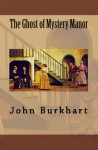 The Ghost Of Mystery Manor - John Burkhart