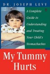 My Tummy Hurts: A Complete Guide to Understanding and Treating Your Child's Stomachaches - Joseph Levy