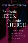 Prophetic Jesus, Prophetic Church: The Challenge of Luke-Acts to Contemporary Christians - Luke Timothy Johnson