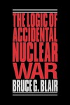 The Logic of Accidental Nuclear War - Bruce G. Blair