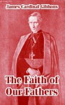 The Faith Of Our Fathers - James Cardinal Gibbons