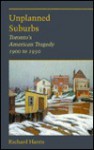 Unplanned Suburbs: Toronto's American Tragedy, 1900 To 1950 - Richard Harris