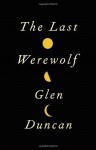 The Last Werewolf by Duncan, Glen (2011) Hardcover - Glen Duncan