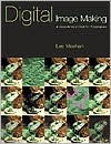 Digital Image Making: A Complete Visual Guide for Photographers - Les Meehan