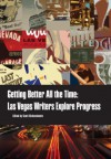 Getting Better All the Time: Las Vegas Writers Explore Progress - Aurora Brackett, Henry Brean, Geoff Carter, Abigail Goldman, John Katsilometes, Rena Mason, Kris Saknusemm, Doug Unger, Sarah Jane Woodall, Scott Dickensheets