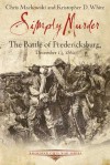 Simply Murder: The Battle of Fredericksburg, December 13, 1862 - Chris Mackowski