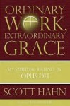 Ordinary Work, Extraordinary Grace: My Spiritual Journey in Opus Dei - Scott Hahn