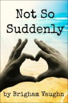 Not So Suddenly (Gay Romance) - Brigham Vaughn