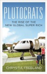 Plutocrats: The Rise of the New Global Super-Rich - Chrystia Freeland