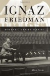 Ignaz Friedman: Romantic Master Pianist - Allan Evans