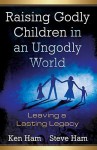 Raising Godly Children in an Ungodly World - Ken Ham, Steve Ham