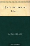 Quem não quer ser lobo ... - Machado de Assis