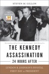 The Kennedy Assassination--24 Hours After: Lyndon B. Johnson's Pivotal First Day as President - Steven M. Gillon