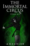 The Immortal Circus: Final Act - A.R. Kahler