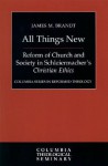 All Things New: Reform of Church and Society in Schleiermacher's, Christian Ethics - James M. Brandt