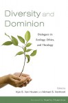 Diversity and Dominion: Dialogues in Ecology, Ethics, and Theology - Kyle S. Van Houtan, Michael S. Northcott