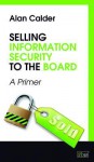 Selling Information Security to the Board: A Primer - Alan Calder