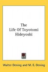 The Life of Toyotomi Hideyoshi - Walter Dening, M. Dening