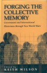Forging The Collective Memory: Government And International Historians Through Two World Wars - Keith Wilson