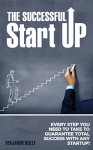 The Successful Startup: Every Step You Need To Take to Guarantee Total Success with any Startup - Benjamin Reilly, Business, Business Management, Management Skills, Entrepreneurship Skills, Startup CEO, Startup Manual, Startup