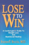 Lose to Win: A Cardiologist's Guide to Weight Loss and Nutritional Healing - Stephen Sinatra