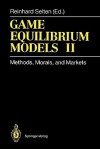 Game Equilibrium Models II: Methods, Morals, and Markets - Reinhard Selten, D. Abreu, W. Albers, K. Binmore, R. Gardner, W. Güth, R.M. Harstad, H. Kliemt, W. Leininger, A. Okada, Elinor Ostrom, D. Pearce, L. Philips, S.H. Schanuel, L.K. Simon, J. Sobel