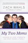 My Two Moms: Lessons of Love, Strength, and What Makes a Family - Zach Wahls