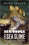 Sex, Drugs, and Sea Slime: The Oceans' Oddest Creatures and Why They Matter - Ellen J. Prager