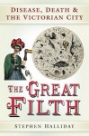 The Great Filth: Disease, Death and the Victorian City - Stephen Halliday