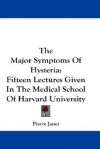 The Major Symptoms of Hysteria: Fifteen Lectures Given in the Medical School of Harvard University - Pierre Janet