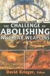 The Challenge Of Abolishing Nuclear Weapons - David Krieger
