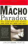 The Macho Paradox: Why Some Men Hurt Women and How All Men Can Help - Jackson Katz