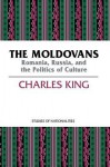 The Moldovans: Romania, Russia, and the Politics of Culture - Charles King