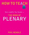 How to Teach: The Book of Plenary: here endeth the lesson ... (How to Teach series) - Phil Beadle