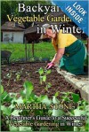 Backyard Vegetable Gardening in Winter: A Beginner's Guide to a Successful Vegetable Gardening in Winter - Martha Stone