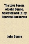 The Love Poems of John Donne; Selected and Ed. by Charles Eliot Norton - John Donne