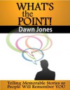 What's the Point: Telling Memorable Stories So People Will Remember You - Dawn Jones