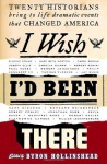 I Wish I'd Been There: Twenty Historians Bring to Life Dramatic Events That Changed America - Byron Hollinshead