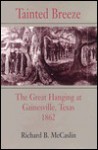 Tainted Breeze: The Great Hanging at Gainesville, Texas, 1862 - Richard B. McCaslin