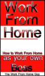 Work From Home: How to Work From Home as your own Boss - The Work From Home Guy