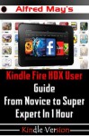 Kindle Fire HDX User Guide From Novice to Super Expert in 1 Hour (Unleash the mastery of Kindle Fire HDX: getting started, apps, user tricks, Googleplay and third-party games) - Alfred May, Tom Love