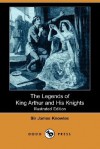 The Legends Of King Arthur And His Knights (Illustrated Edition) (Dodo Press) - James Knowles