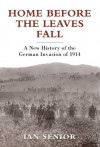 Home Before the Leaves Fall - A New History of the German Invasion of 1914 (General Military) - Ian Senior