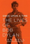 Once Upon a Time: The Lives of Bob Dylan - Ian Bell