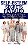 Self-Esteem Secrets Revealed: The Solution To Low Self-Esteem, Learn How To Build A Powerful & Positive Self-Esteem For Life (Self-Esteem, Self-Confidence, ... Motivation, Stress Management) - Jessica Cambridge