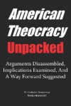 American Theocracy Unpacked: Arguments Disassembled, Implications Explored, and a Way Forward Suggested - W. Frederick Zimmerman