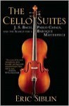 The Cello Suites: J. S. Bach, Pablo Casals, and the Search for a Baroque Masterpiece - Eric Siblin