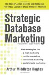 Strategic Database Marketing 4e: The Masterplan for Starting and Managing a Profitable, Customer-Based Marketing Program - Arthur Hughes