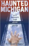 Haunted Michigan: Recent Encounters with Active Spirits - Gerald S. Hunter